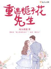 重遇栀子花先生在线阅读